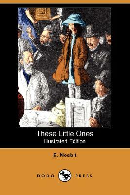 These Little Ones (Illustrated Edition) (Dodo Press) by E. Nesbit