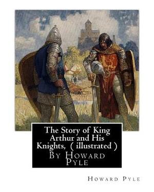 The Story of King Arthur and His Knights, By Howard Pyle ( illustrated ): World's Classics(Original Version), Howard Pyle (March 5, 1853 ? November 9, by Howard Pyle