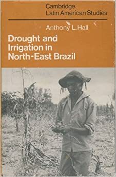 Drought and Irrigation in North-East Brazil (Cambridge Latin American Studies #29) by Alan Knight, Anthony L. Hall