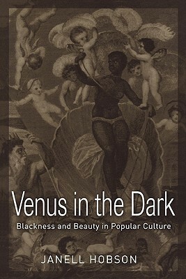 Venus in the Dark: Blackness and Beauty in Popular Culture by Janell Hobson