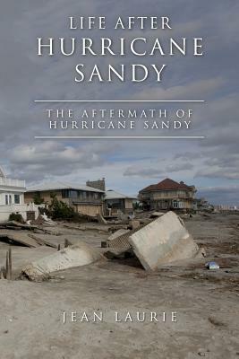Life After Hurricane Sandy: The Aftermath of Hurricane Sandy by Jean Laurie