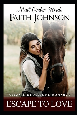 Mail Order Bride: Escape to Love by Faith Johnson