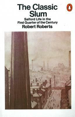 The Classic Slum: Salford Life in the First Quarter of the Century by Robert Roberts