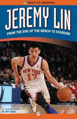 Jeremy Lin: From the End of the Bench to Stardom by Bill Davis