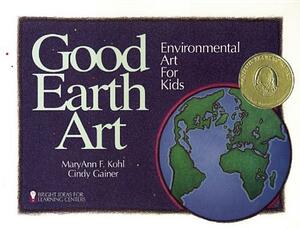 Good Earth Art: Environmental Art for Kids by Cindy Gainer, Maryann F. Kohl