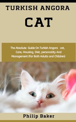 Turkish Angora Cat: The absolute guide on Turkish angora cat, care, housing, diet, personality and management (for both adults and childre by Philip Baker