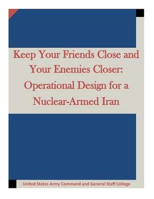 Keep Your Friends Close and Your Enemies Closer: Operational Design for a Nuclear-Armed Iran by United States Army Command and General S