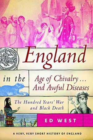England in the Age of Chivalry . . . And Awful Diseases: The Hundred Years' War and Black Death by Ed West