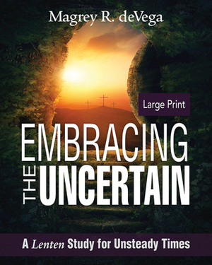 Embracing the Uncertain [large Print]: A Lenten Study for Unsteady Times by Magrey Devega