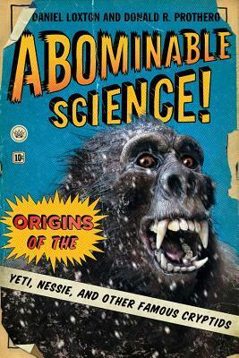 Abominable Science!: Origins of the Yeti, Nessie, and Other Famous Cryptids by Daniel Loxton, Donald R. Prothero