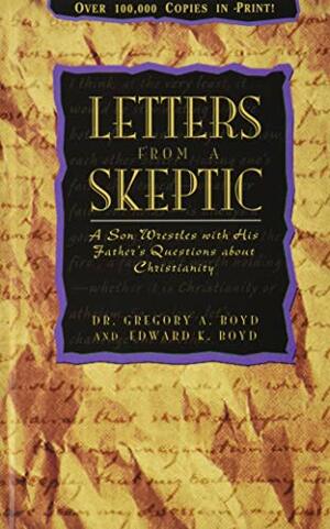 Letters from a Skeptic: A Son Wrestles with His Father's Questions about Christianity by Gregory A. Boyd