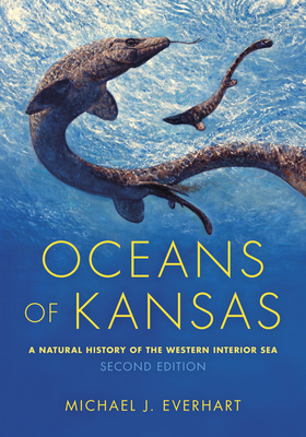 Oceans of Kansas, Second Edition: A Natural History of the Western Interior Sea by Michael J. Everhart