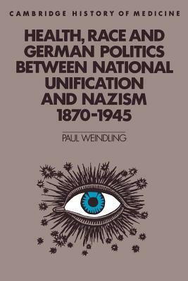 Health, Race and German Politics Between National Unification and Nazism, 1870-1945 by Paul Weindling