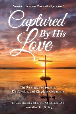 Captured by His Love: The Revelation of Sonship, Discipleship, and Kingdom Citizenship by Gary Stewart