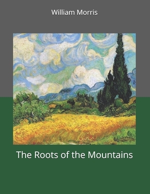 The Roots of the Mountains: Large Print by William Morris
