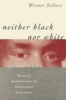 Neither Black Nor White Yet Both: Thematic Explorations of Interracial Literature by Werner Sollors