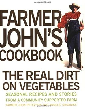 Farmer John's Cookbook: The Real Dirt on Vegetables by John Peterson