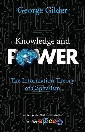 Knowledge and Power: The Information Theory of Capitalism by George Gilder, George Gilder