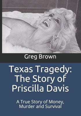 Texas Tragedy: The Story of Priscilla Davis: A True Story of Money, Murder and Survival by Greg Brown