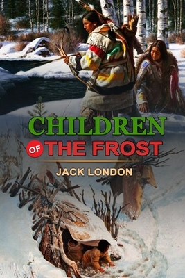 Children of the Frost by Jack London: Classic Edition Annotated Illustrations: Classic Edition Annotated Illustrations by Jack London