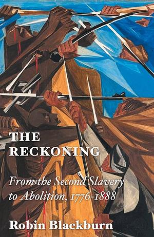 The Reckoning: From the Second Slavery to Abolition, 1776-1888 by Robin Blackburn