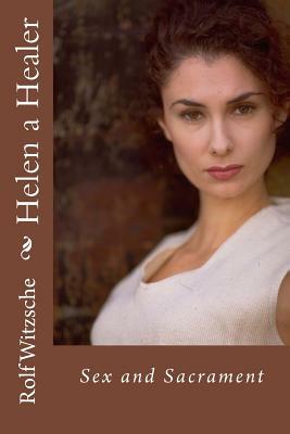 Helen a Healer: Sex and Sacrament by Rolf A. F. Witzsche