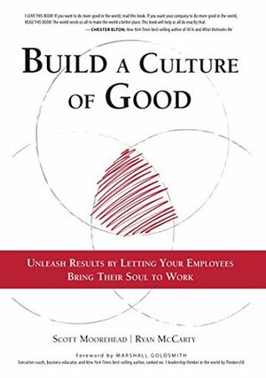 Build A Culture of Good: Unleash Results by Letting Your Employees Bring Their Soul to Work by Scott Moorehead, Ryan McCarty, Marshall Goldsmith