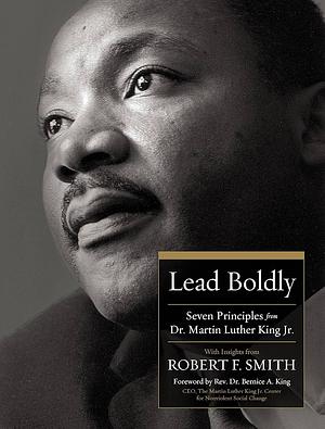 Lead Boldly: Seven Principles from Dr. Martin Luther King, Jr. by Robert F. Smith