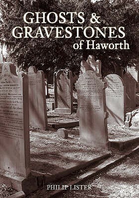 Ghosts And Gravestones Of Haworth by Philip Lister