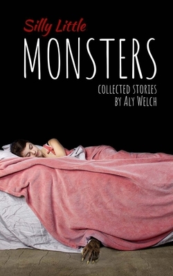 Silly Little Monsters: Collected Stories by Aly Welch
