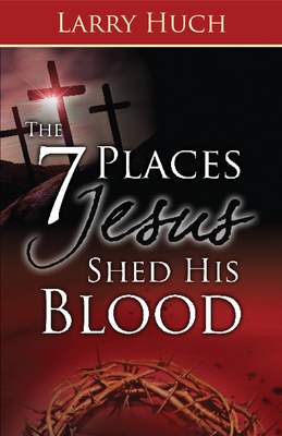 7 Places Jesus Shed His Blood by Larry Huch