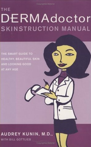 The Dermadoctor Skinstruction Manual: The Smart Guide to Healthy, Beautiful Skin and Looking Good at Any Age by Audrey Kunin, Bill Gottlieb