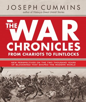 The War Chronicles Volume 1: From Chariots to Flintlocks - New Perspectives on Conflicts That Changed the Course of History from 500 b.c. to 1783 a.d.: ... 500 B.C. to 1783 AD: 1 by Joseph Cummins