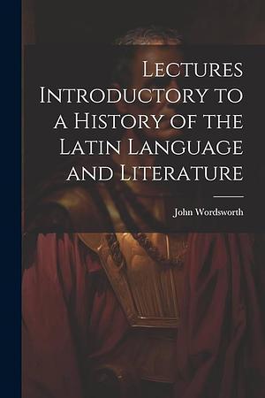 Lectures Introductory to a History of the Latin Language and Literature by John Wordsworth
