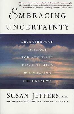 Embracing Uncertainty: Breakthrough Methods for Achieving Peace of Mind When Facing the Unknown by Susan Jeffers
