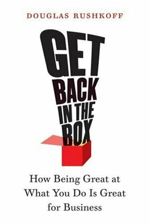 Get Back in the Box: How Being Great at What You Do Is Great for Business by Douglas Rushkoff