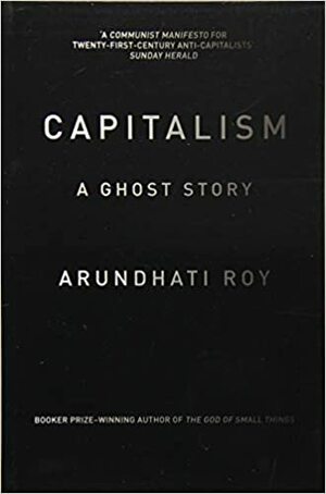 Capitalism: A Ghost Story by Arundhati Roy