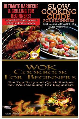 Ultimate Barbecue and Grilling for Beginners & Slow Cooking Guide for Beginners & Wok Cookbook for Beginners by Claire Daniels