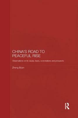 China's Road to Peaceful Rise: Observations on Its Cause, Basis, Connotation and Prospect by Bijian Zheng