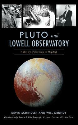 Pluto and Lowell Observatory: A History of Discovery at Flagstaff by Kevin Schindler, Will Grundy