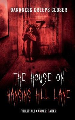 The House on Hanging Hill Lane: Darkness Creeps Closer: A creepy horror novella involving a grieving teenager, scared and alone as death and darkness creep closer. by Philip Alexander Baker, Philip Alexander Baker
