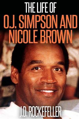 The Life of O.J. Simpson and Nicole Brown by J. D. Rockefeller