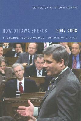 How Ottawa Spends, 2007-2008: The Harper Conservatives - Climate of Change by G. Bruce Doern