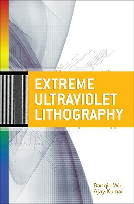 Extreme Ultraviolet Lithography by Ajay Kumar, Banqiu Wu