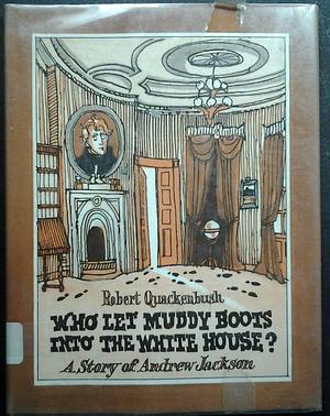 Who Let Muddy Boots Into the White House?: A Story of Andrew Jackson by Robert Quackenbush