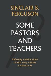 Some Pastors and Teachers by Sinclair Ferguson