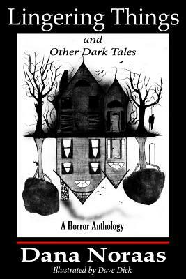 Lingering Things and Other Dark Tales: A Horror Anthology by Dana Noraas