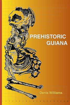 Prehistoric Guiana by Denis Williams