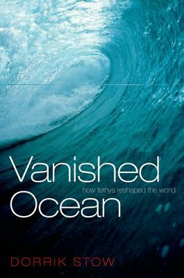 Vanished Ocean: How Tethys Reshaped the World by Dorrik Stow