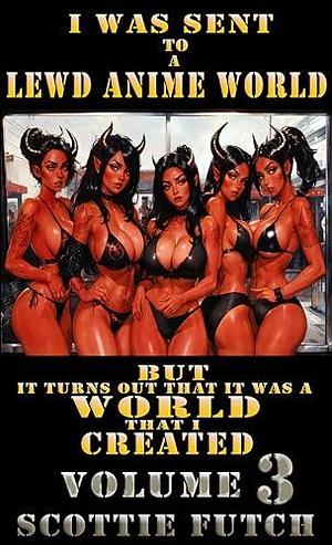 I Was Sent to A Lewd Anime World, But It Turns Out That It Was a World That I Created: Volume 3: Episodes 41-60 by Scottie Futch, Scottie Futch